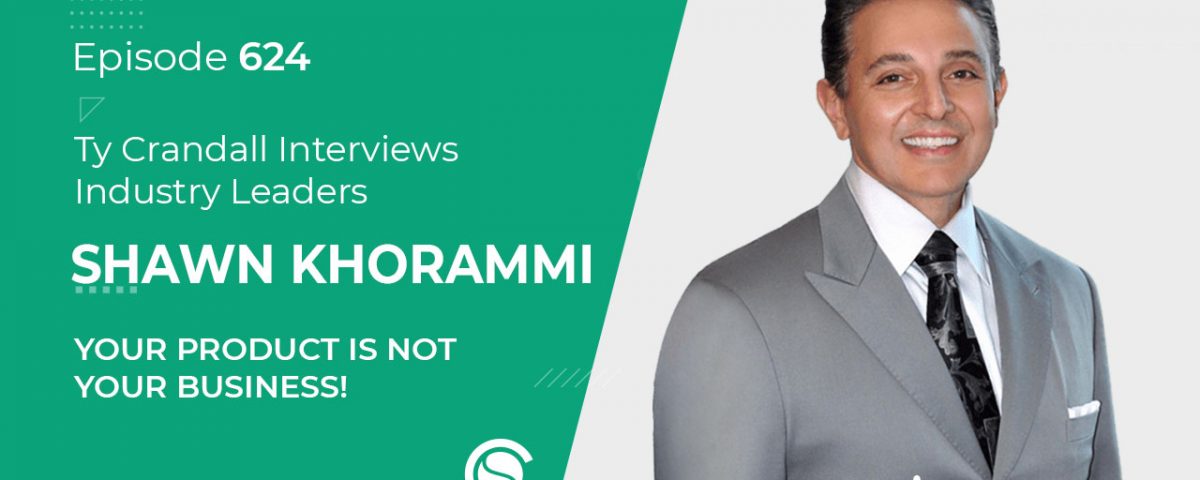 624 Shawn Khorrami: Your Product Is NOT Your Business!